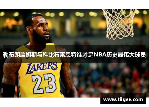 勒布朗詹姆斯与科比布莱恩特谁才是NBA历史最伟大球员